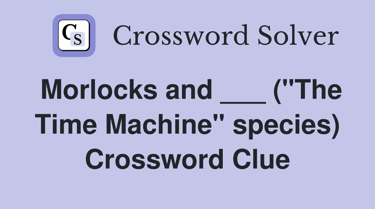 Morlocks and ___ ("The Time Machine" species) Crossword Clue Answers